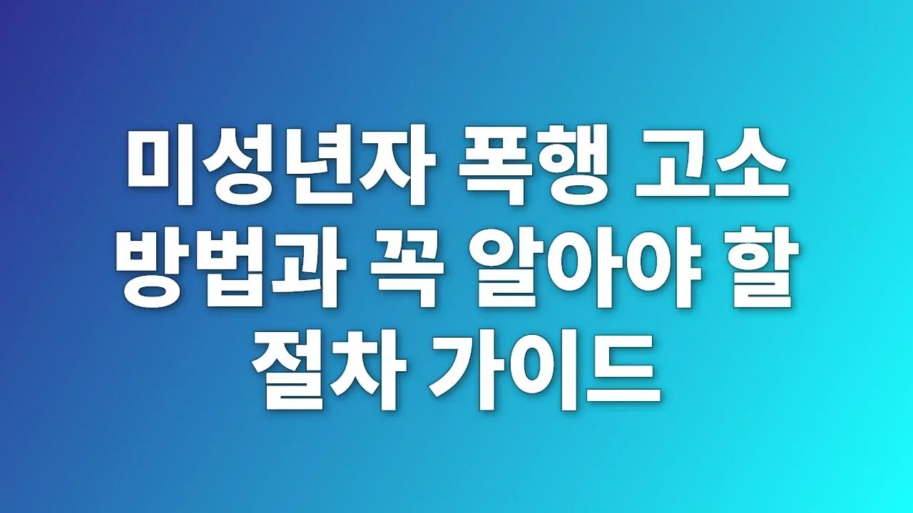미성년자 폭행 고소 방법과 꼭 알아야 할 절차 가이드